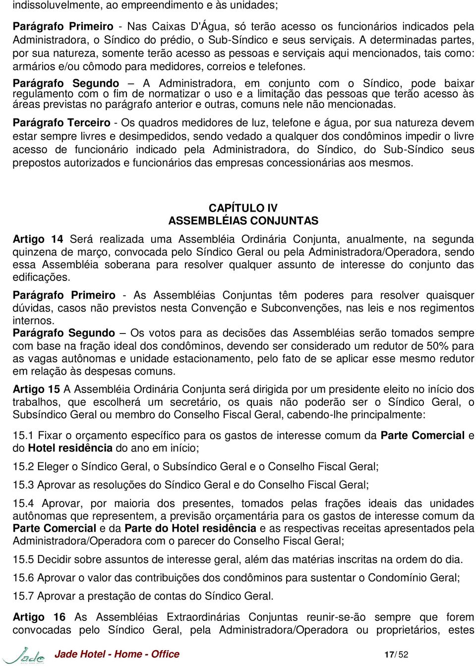 Parágrafo Segundo A Administradora, em conjunto com o Síndico, pode baixar regulamento com o fim de normatizar o uso e a limitação das pessoas que terão acesso às áreas previstas no parágrafo