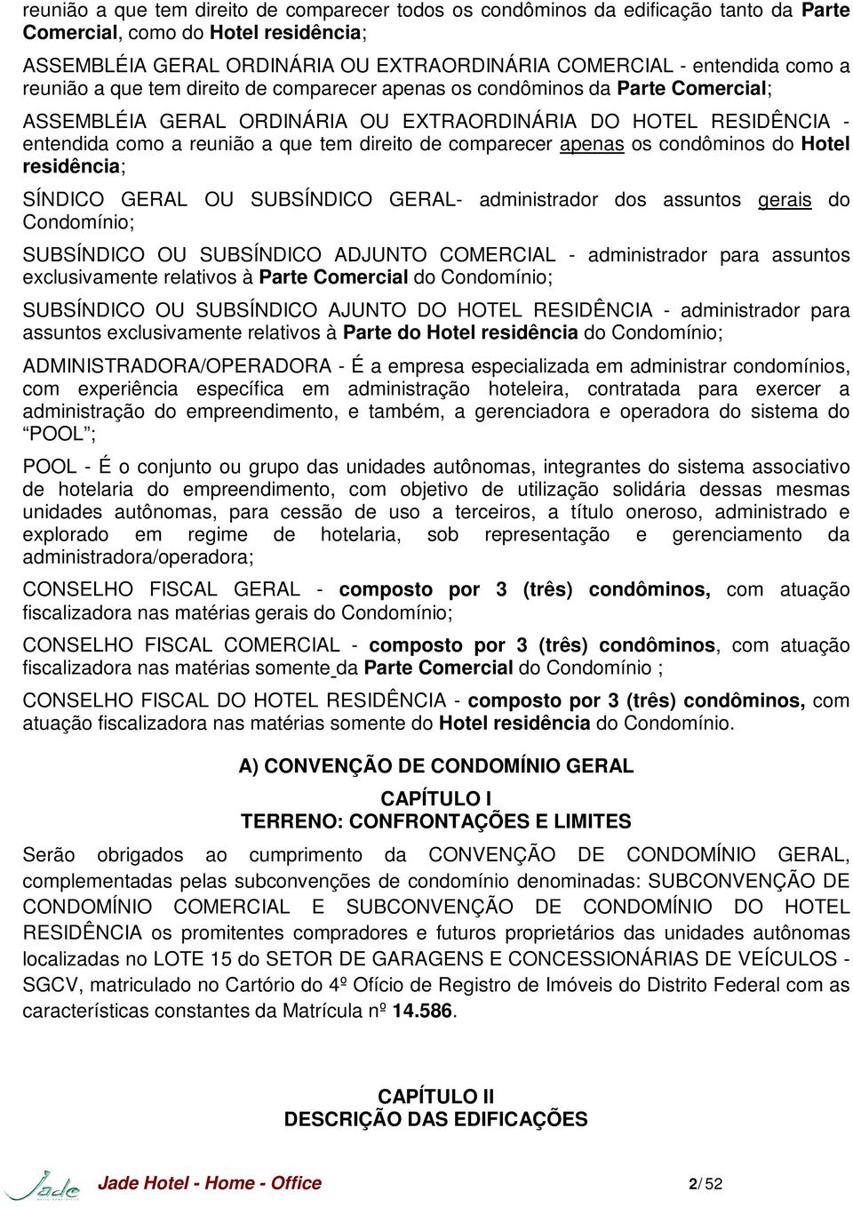 comparecer apenas os condôminos do Hotel residência; SÍNDICO GERAL OU SUBSÍNDICO GERAL- administrador dos assuntos gerais do Condomínio; SUBSÍNDICO OU SUBSÍNDICO ADJUNTO COMERCIAL - administrador