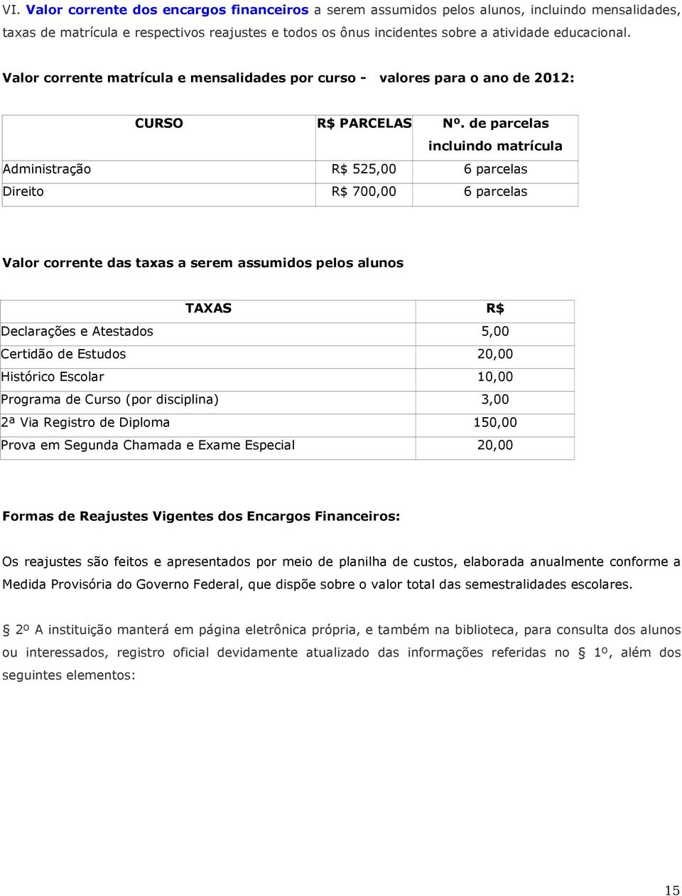 de parcelas incluindo matrícula Administração R$ 525,00 6 parcelas Direito R$ 700,00 6 parcelas Valor corrente das taxas a serem assumidos pelos alunos TAXAS R$ Declarações e Atestados 5,00 Certidão