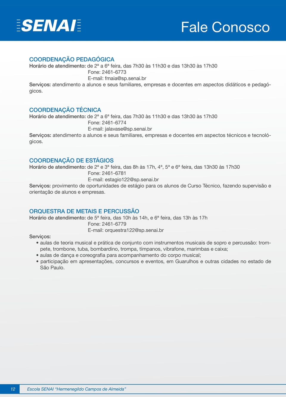 COORDENAÇÃO TÉCNICA Horário de atendimento: de 2ª a 6ª feira, das 7h30 às 11h30 e das 13h30 às 17h30 Fone: 2461-6774 E-mail: jalavase@sp.senai.