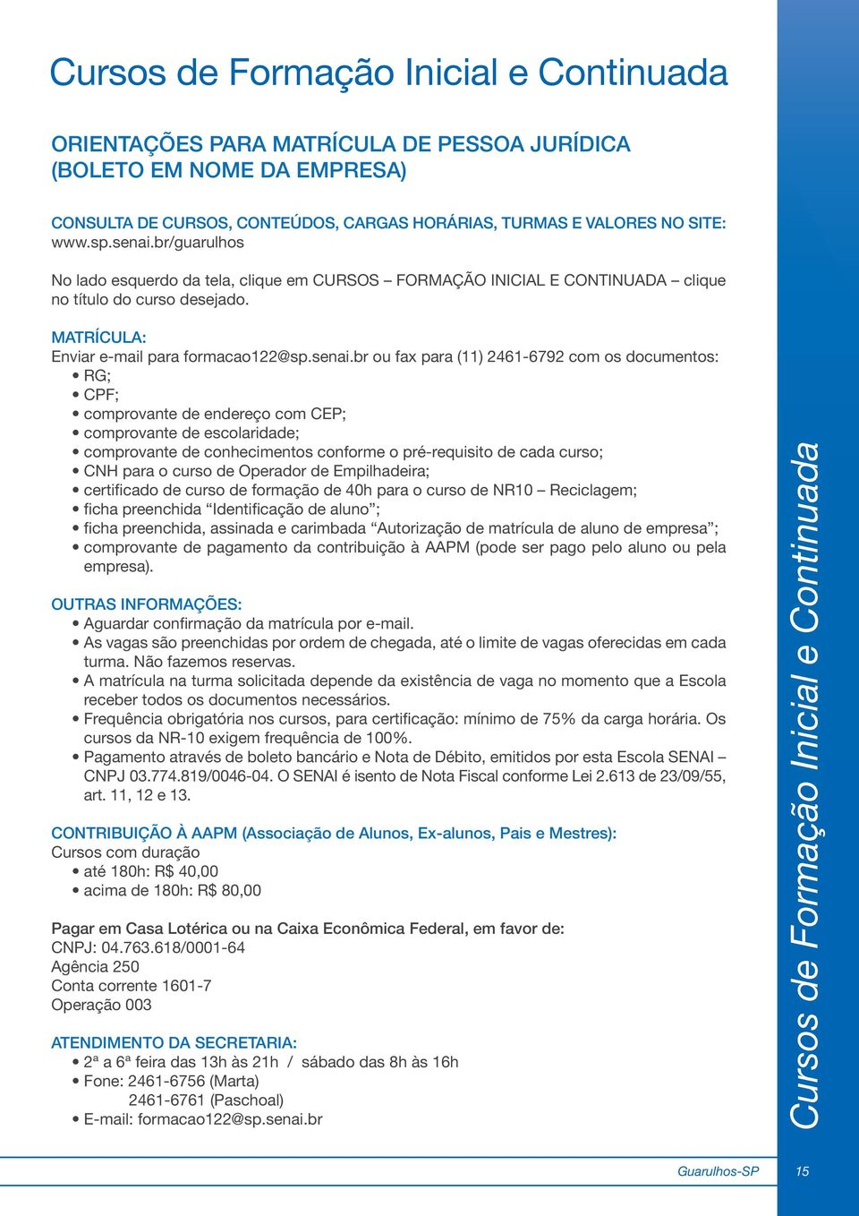 br/guarulhos No lado esquerdo da tela, clique em CURSOS FORMAÇÃO INICIAL E CONTINUADA clique no título do curso desejado. MATRÍCULA: Enviar e-mail para formacao122@sp.