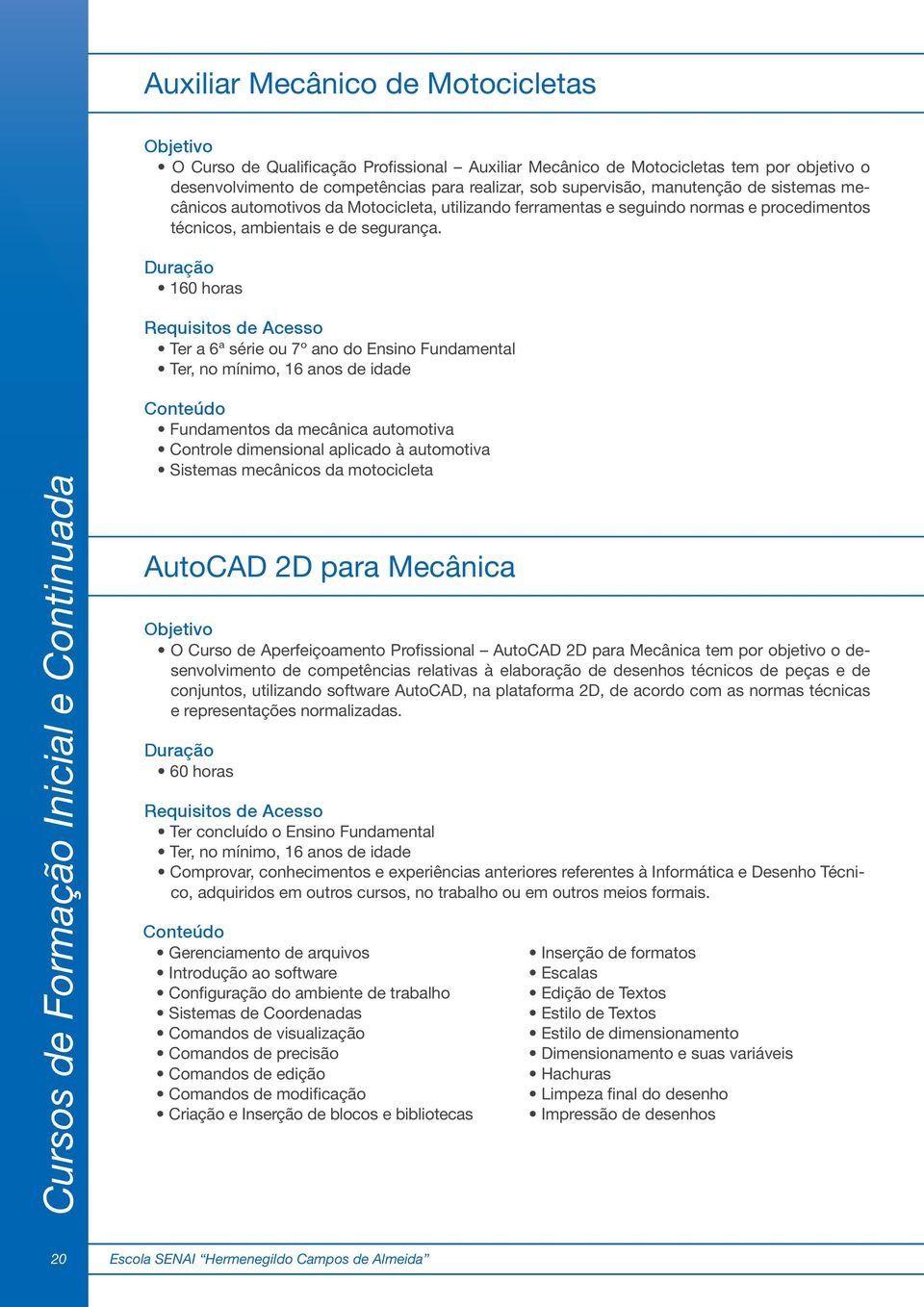 160 horas Ter a 6ª série ou 7º ano do Ensino Fundamental Ter, no mínimo, 16 anos de idade Cursos de Formação Inicial e Continuada Fundamentos da mecânica automotiva Controle dimensional aplicado à