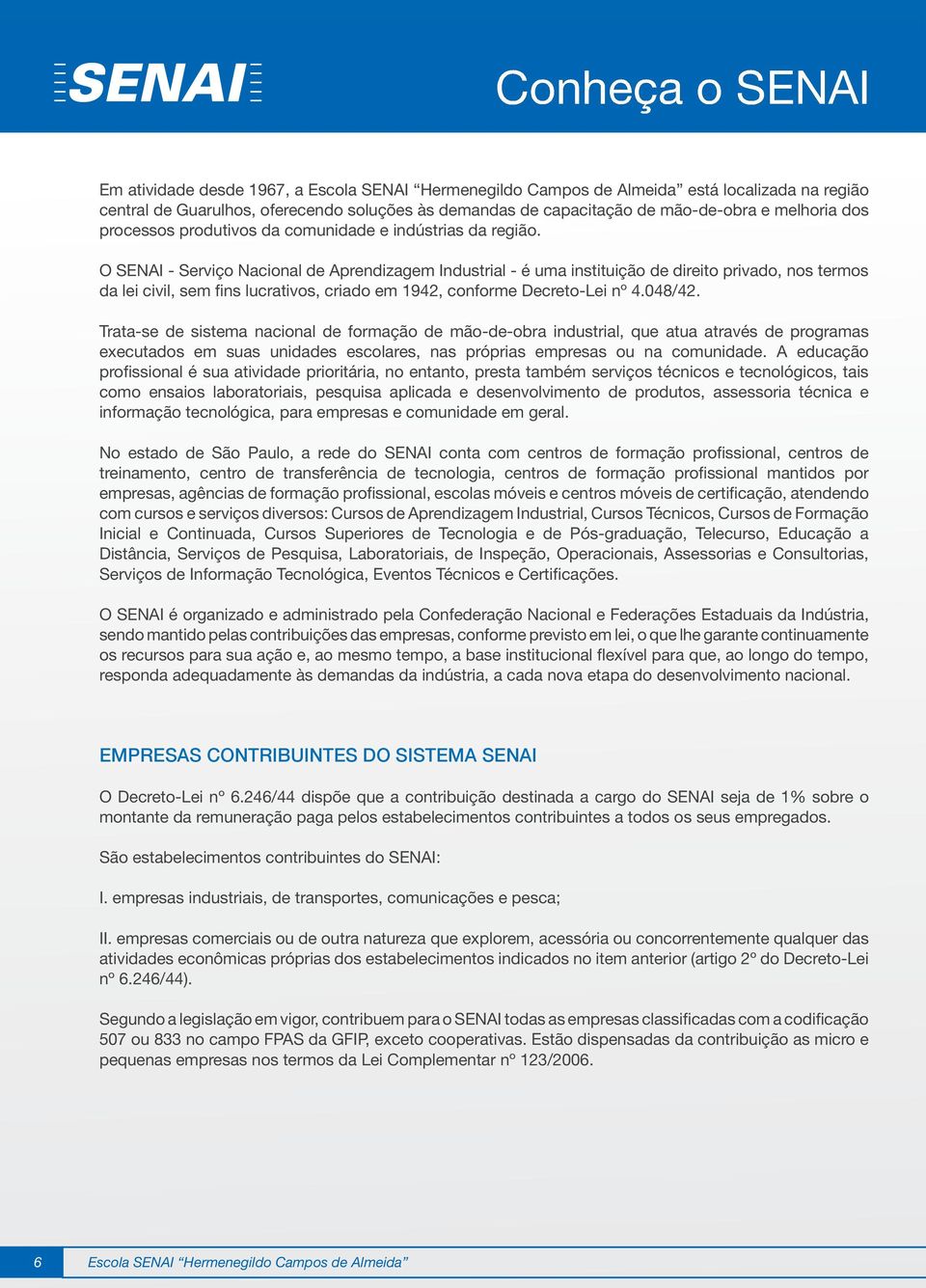 O SENAI - Serviço Nacional de Aprendizagem Industrial - é uma instituição de direito privado, nos termos da lei civil, sem fins lucrativos, criado em 1942, conforme Decreto-Lei nº 4.048/42.