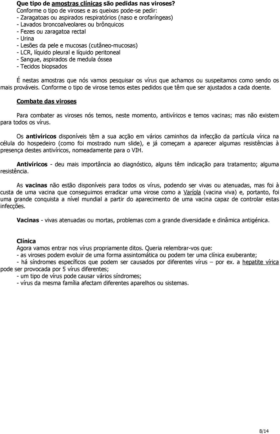 Lesões da pele e mucosas (cutâneo-mucosas) - LCR, líquido pleural e líquido peritoneal - Sangue, aspirados de medula óssea - Tecidos biopsados É nestas amostras que nós vamos pesquisar os vírus que