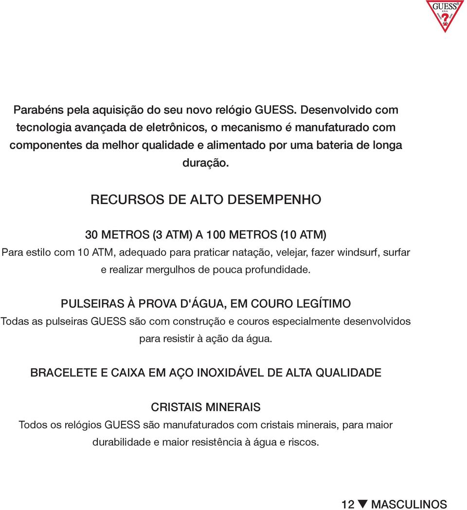 RECURSOS DE ALTO DESEMPENHO 30 METROS (3 ATM) A 100 METROS (10 ATM) Para estilo com 10 ATM, adequado para praticar natação, velejar, fazer windsurf, surfar e realizar mergulhos de pouca