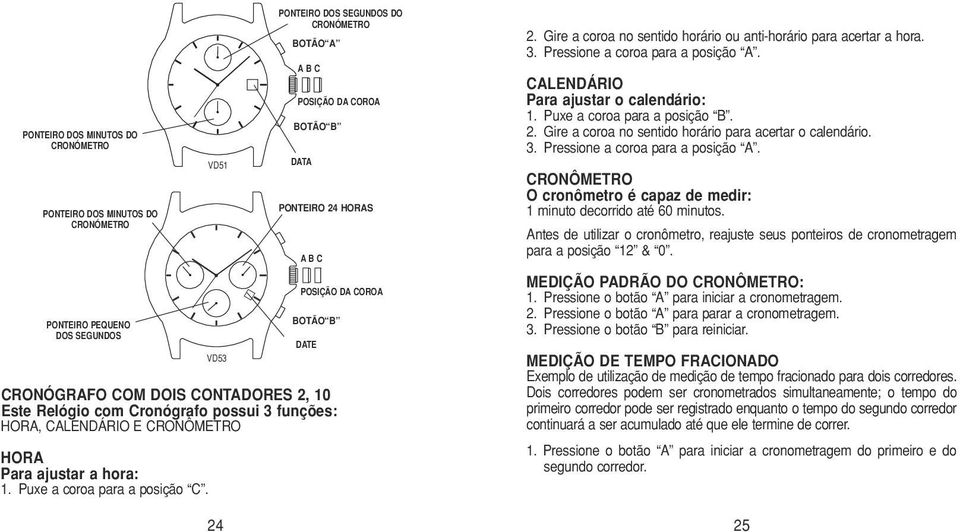 Gire a coroa no sentido horário ou anti-horário para acertar a hora. CALENDÁRIO Para ajustar o calendário: 1. Puxe a coroa para a posição B. 2.