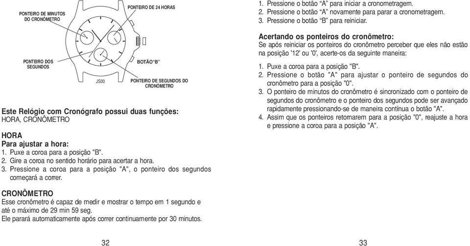 Puxe a coroa para a posição "B". 2. Gire a coroa no sentido horário para acertar a hora. 3. Pressione a coroa para a posição "A", o ponteiro dos segundos começará a correr.