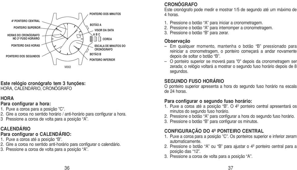 Puxe a coroa até a posição B. 2. Gire a coroa no sentido anti-horário para configurar o calendário. 3. Pressione a coroa de volta para a posição A.