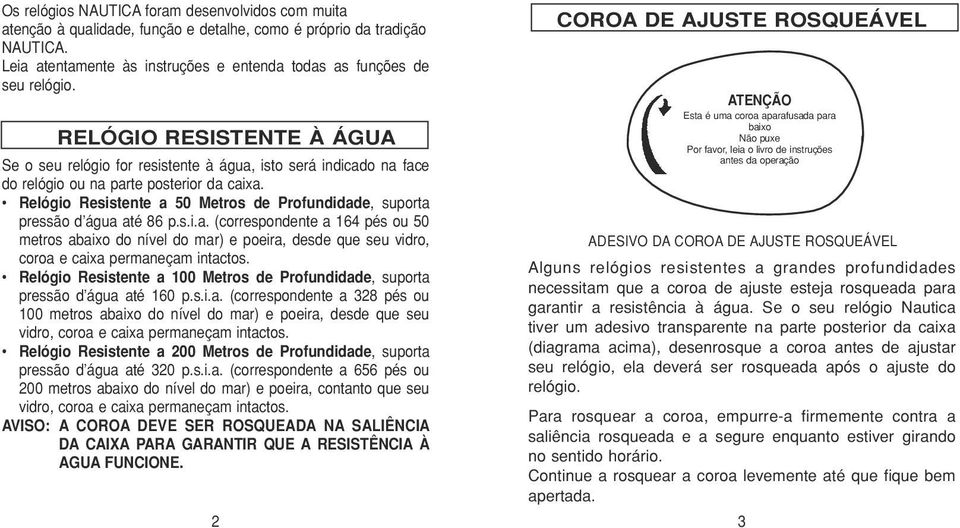 Relógio Resistente a 50 Metros de Profundidade, suporta pressão d água até 86 p.s.i.a. (correspondente a 164 pés ou 50 metros abaixo do nível do mar) e poeira, desde que seu vidro, coroa e caixa permaneçam intactos.