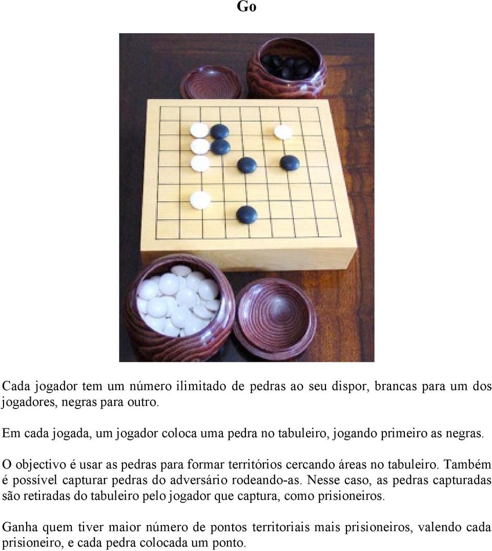 O objectivo é usar as pedras para formar territórios cercando áreas no tabuleiro. Também é possível capturar pedras do adversário rodeando-as.