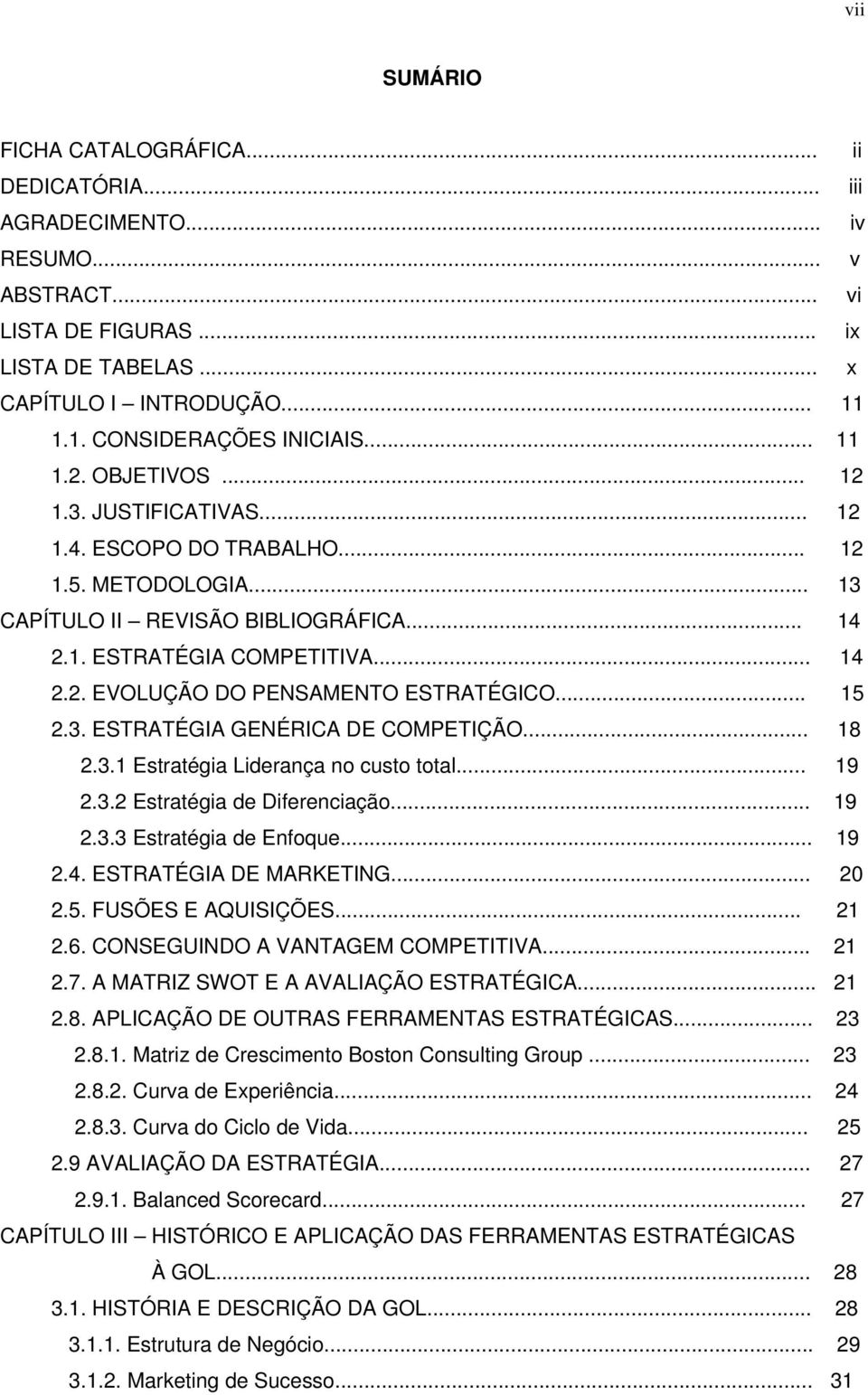 .. 15 2.3. ESTRATÉGIA GENÉRICA DE COMPETIÇÃO... 18 2.3.1 Estratégia Liderança no custo total... 19 2.3.2 Estratégia de Diferenciação... 19 2.3.3 Estratégia de Enfoque... 19 2.4.