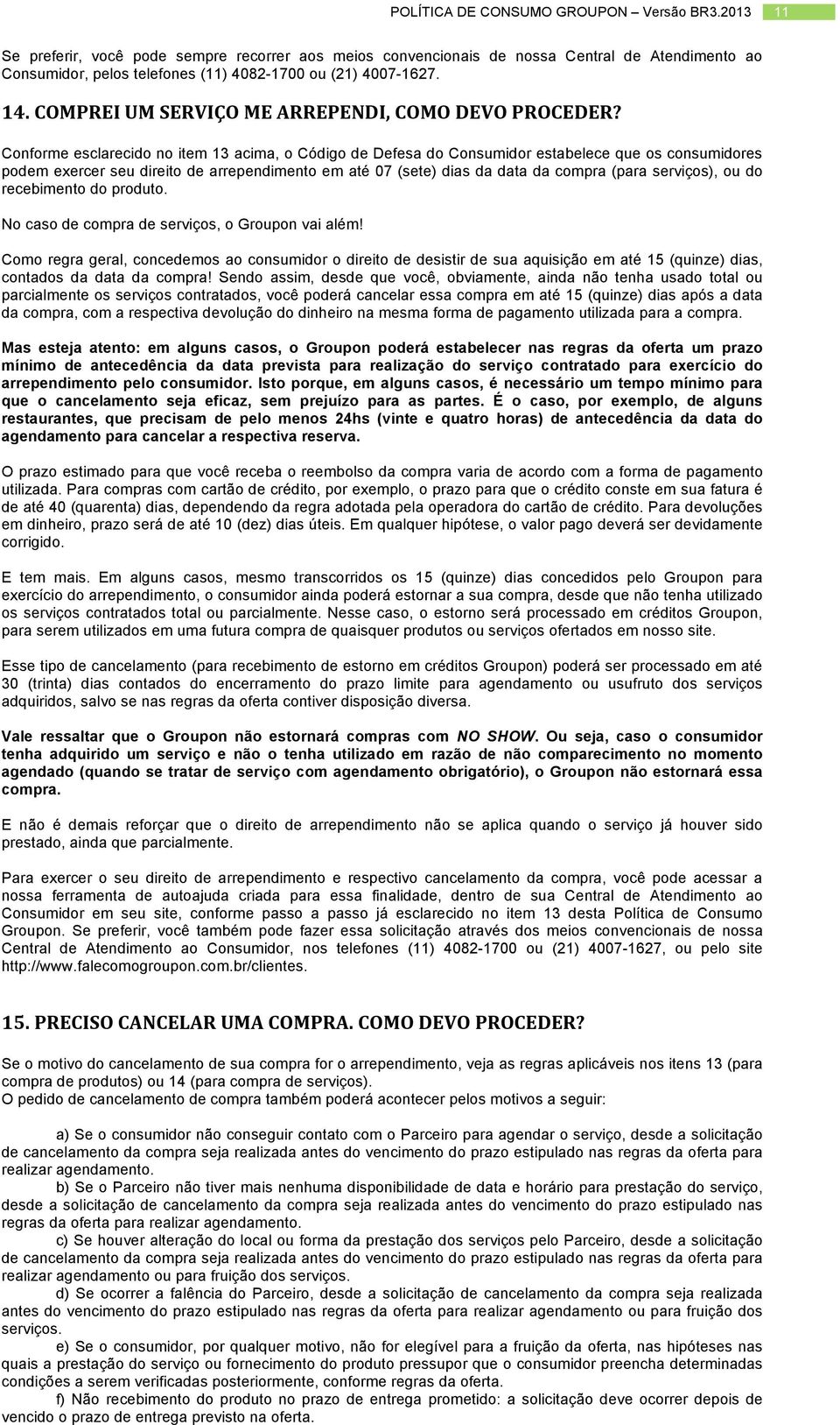 Conforme esclarecido no item 13 acima, o Código de Defesa do Consumidor estabelece que os consumidores podem exercer seu direito de arrependimento em até 07 (sete) dias da data da compra (para