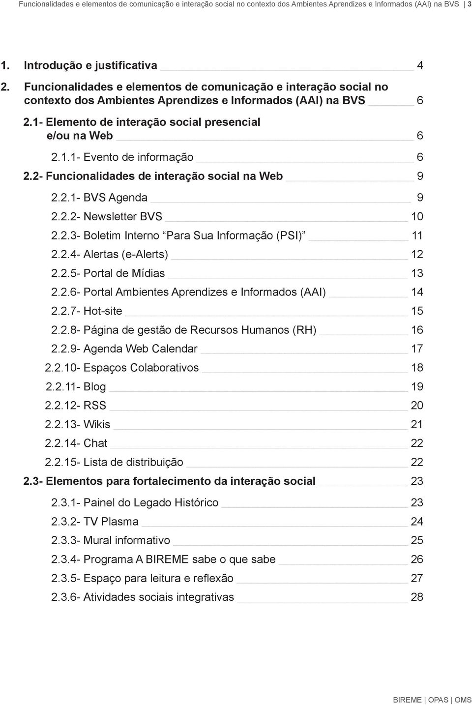 2- Funcionalidades de interação social na Web 9 2.2.1- BVS Agenda 9 2.2.2- Newsletter BVS 10 2.2.3- Boletim Interno Para Sua Informação (PSI) 11 2.2.4- Alertas (e-alerts) 12 2.2.5- Portal de Mídias 13 2.