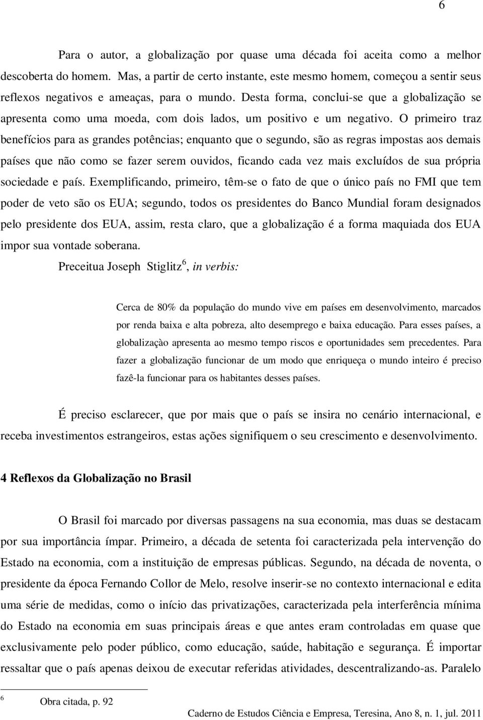 Desta forma, conclui-se que a globalização se apresenta como uma moeda, com dois lados, um positivo e um negativo.