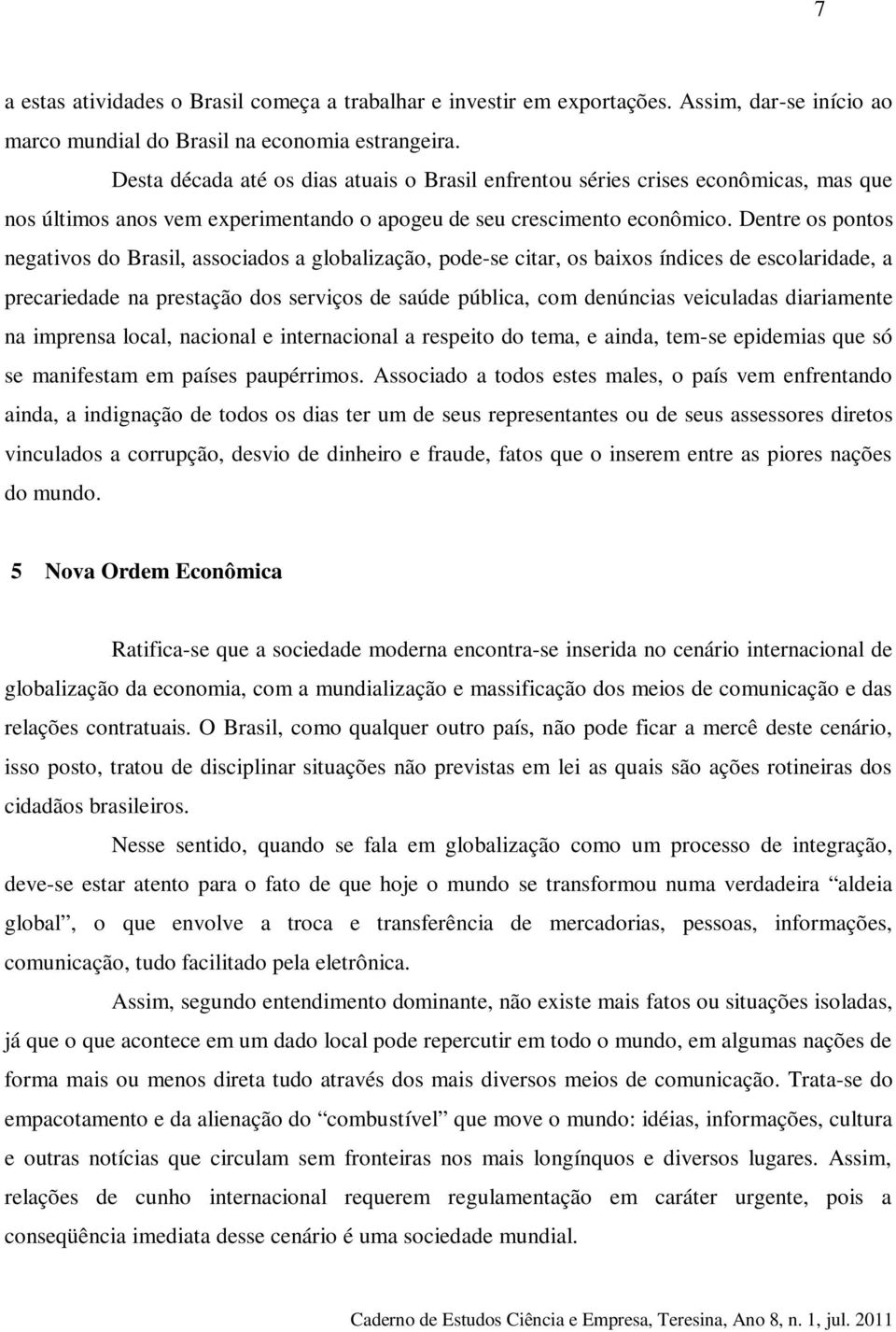 Dentre os pontos negativos do Brasil, associados a globalização, pode-se citar, os baixos índices de escolaridade, a precariedade na prestação dos serviços de saúde pública, com denúncias veiculadas