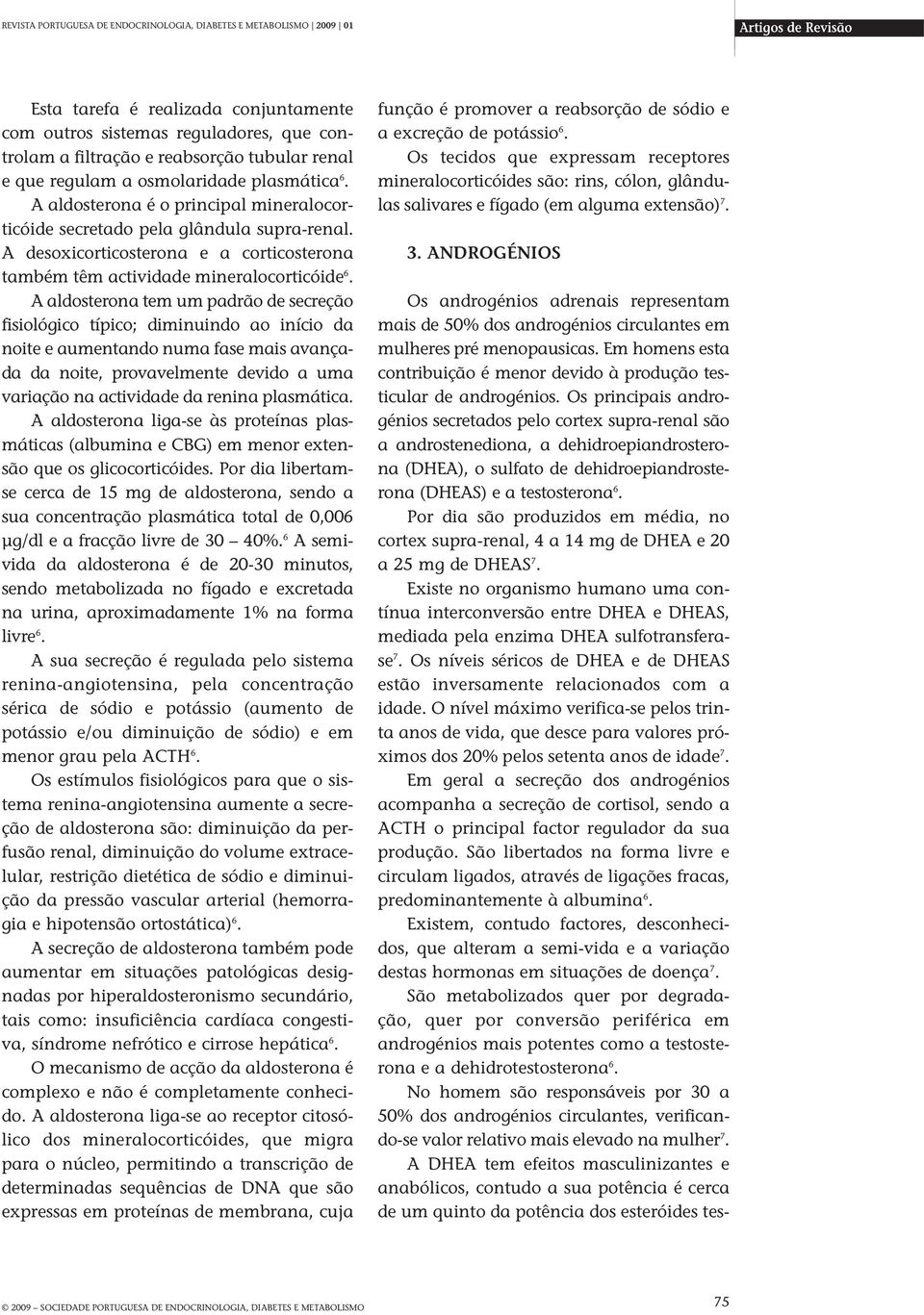 A aldosterona tem um padrão de secreção fisiológico típico; diminuindo ao início da noite e aumentando numa fase mais avançada da noite, provavelmente devido a uma variação na actividade da renina