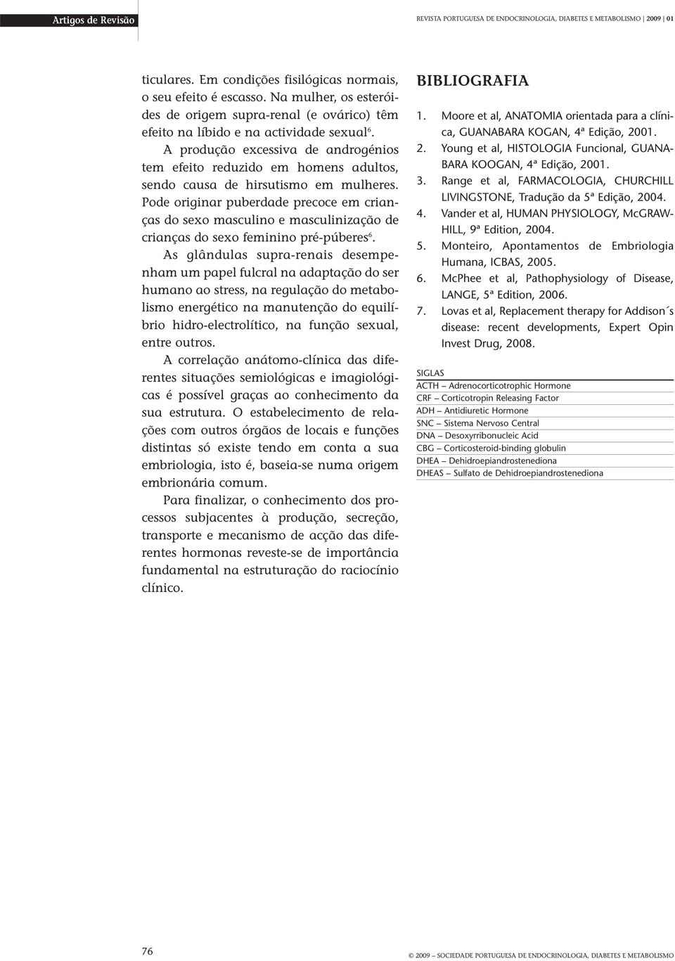 A produção excessiva de androgénios tem efeito reduzido em homens adultos, sendo causa de hirsutismo em mulheres.