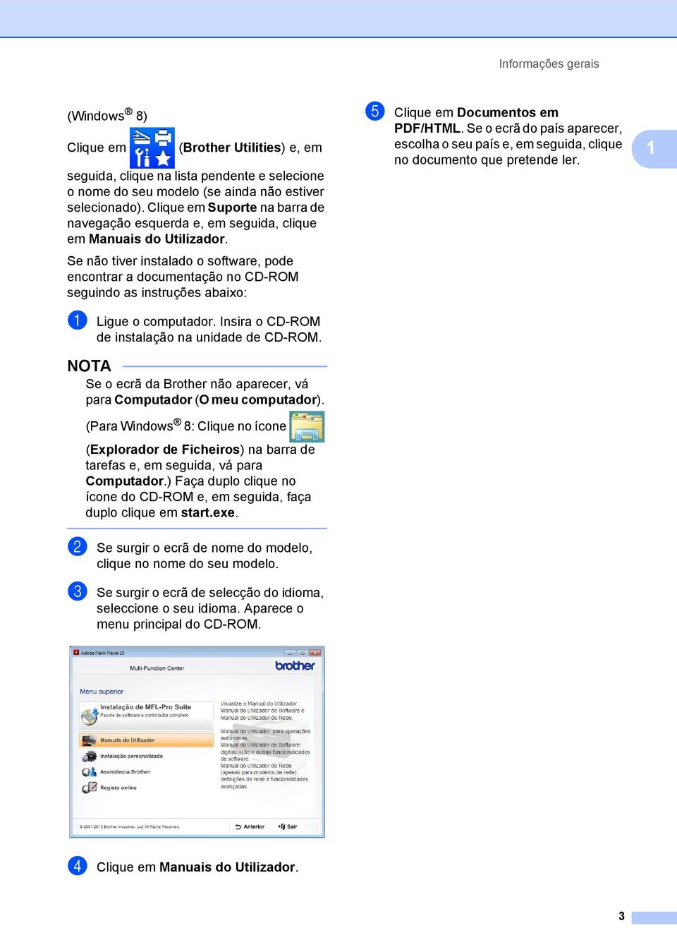 Se não tiver instalado o software, pode encontrar a documentação no CD-ROM seguindo as instruções abaixo: a Ligue o computador. Insira o CD-ROM de instalação na unidade de CD-ROM.