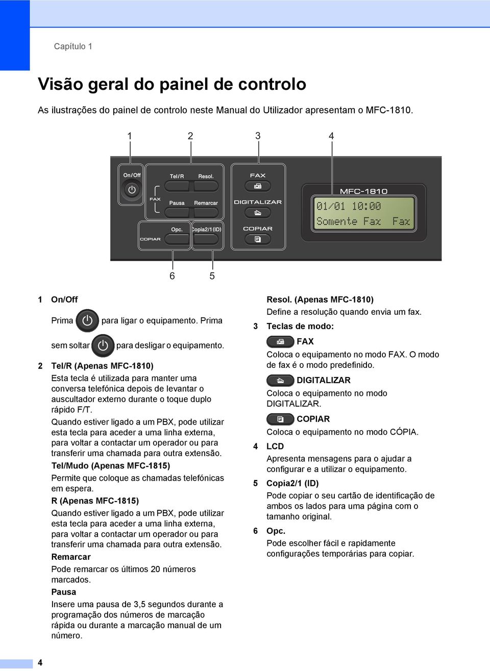 2 Tel/R (Apenas MFC-1810) Esta tecla é utilizada para manter uma conversa telefónica depois de levantar o auscultador externo durante o toque duplo rápido F/T.