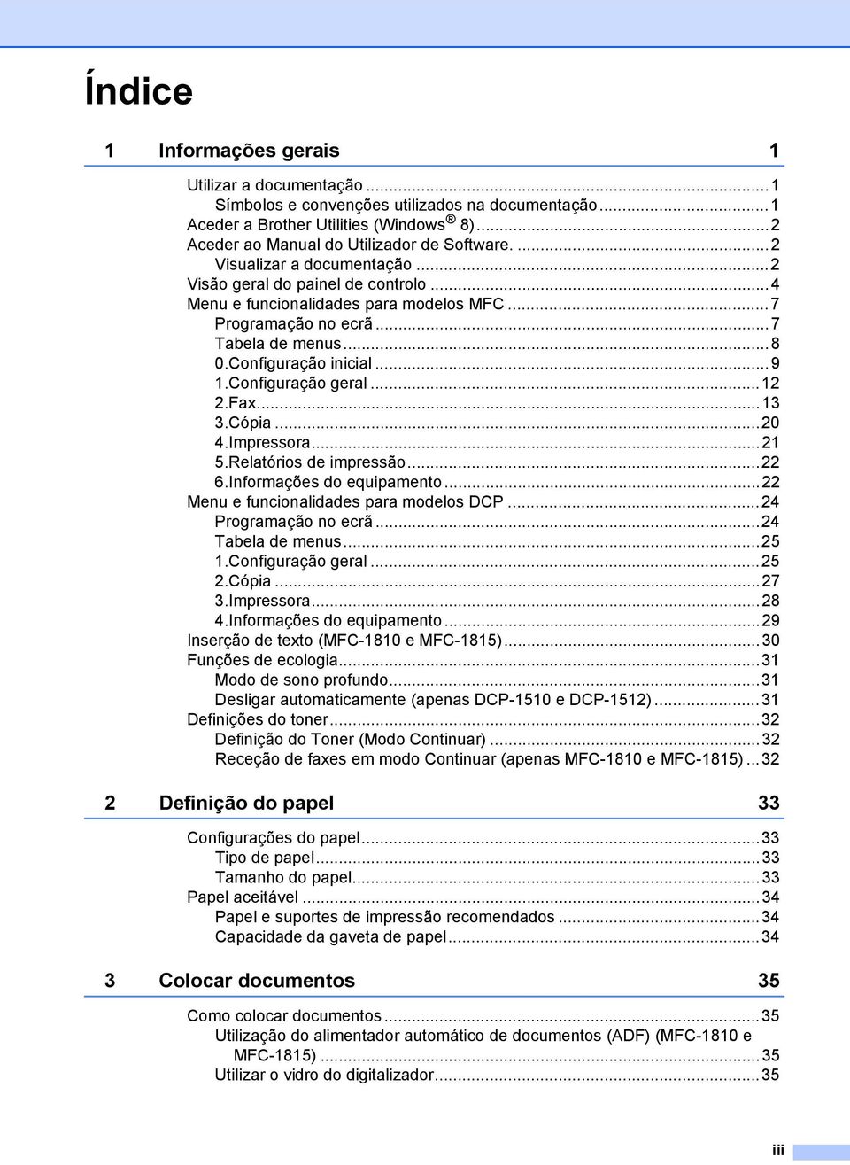 Configuração geral...12 2.Fax...13 3.Cópia...20 4.Impressora...21 5.Relatórios de impressão...22 6.Informações do equipamento...22 Menu e funcionalidades para modelos DCP...24 Programação no ecrã.