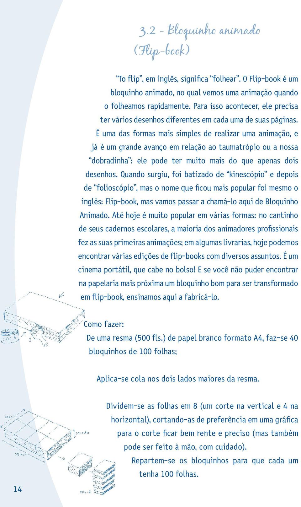 É uma das formas mais simples de realizar uma animação, e já é um grande avanço em relação ao taumatrópio ou a nossa dobradinha : ele pode ter muito mais do que apenas dois desenhos.