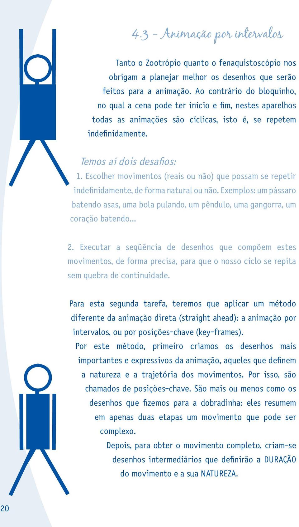 Escolher movimentos (reais ou não) que possam se repetir indefinidamente, de forma natural ou não. Exemplos: um pássaro batendo asas, uma bola pulando, um pêndulo, uma gangorra, um coração batendo... 2.