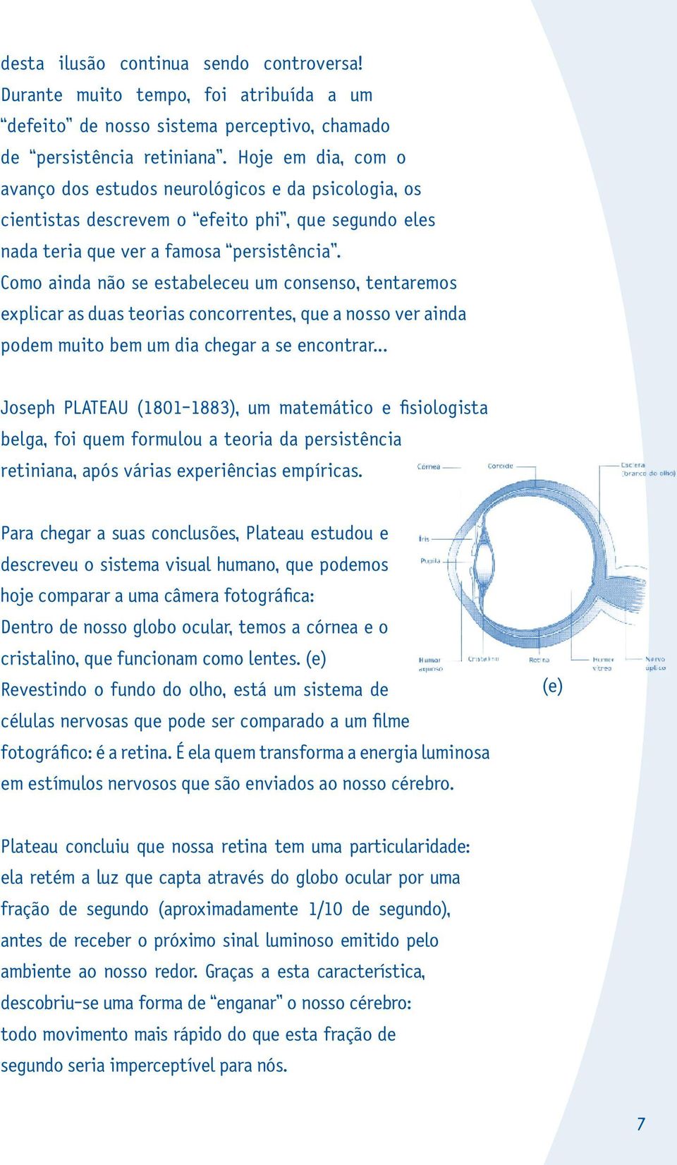 Como ainda não se estabeleceu um consenso, tentaremos explicar as duas teorias concorrentes, que a nosso ver ainda podem muito bem um dia chegar a se encontrar.