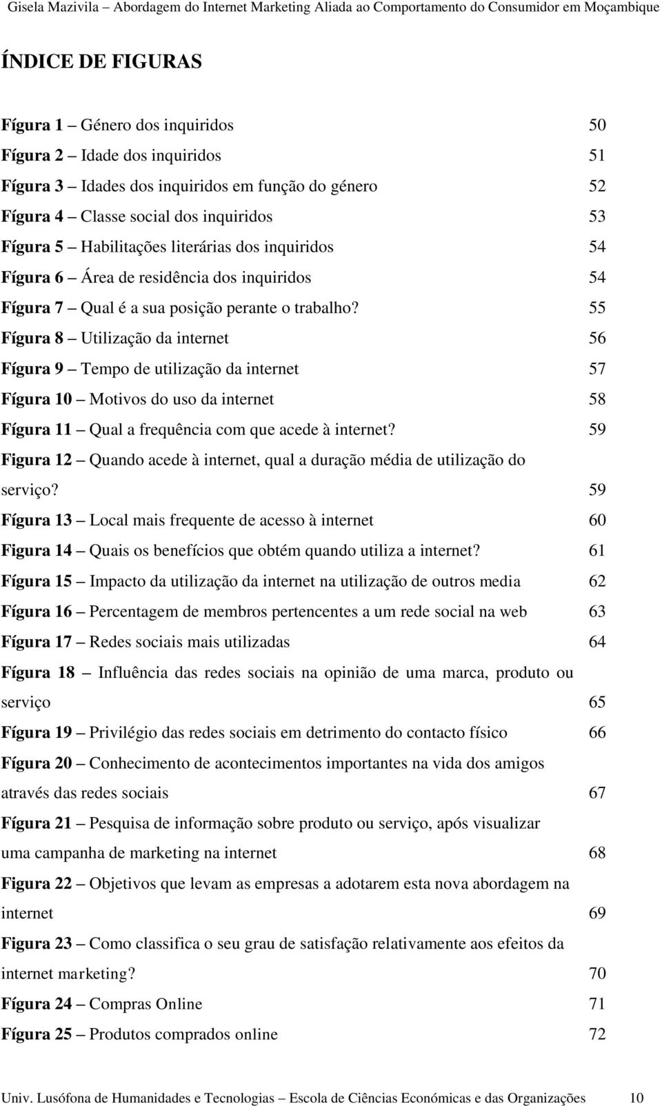 55 Fígura 8 Utilização da internet 56 Fígura 9 Tempo de utilização da internet 57 Fígura 10 Motivos do uso da internet 58 Fígura 11 Qual a frequência com que acede à internet?