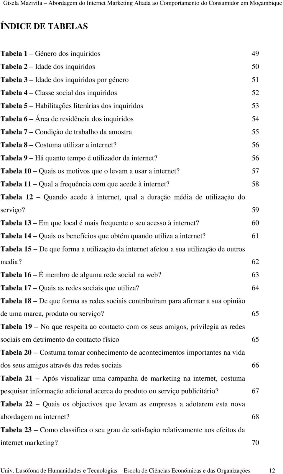 56 Tabela 9 Há quanto tempo é utilizador da internet? 56 Tabela 10 Quais os motivos que o levam a usar a internet? 57 Tabela 11 Qual a frequência com que acede à internet?