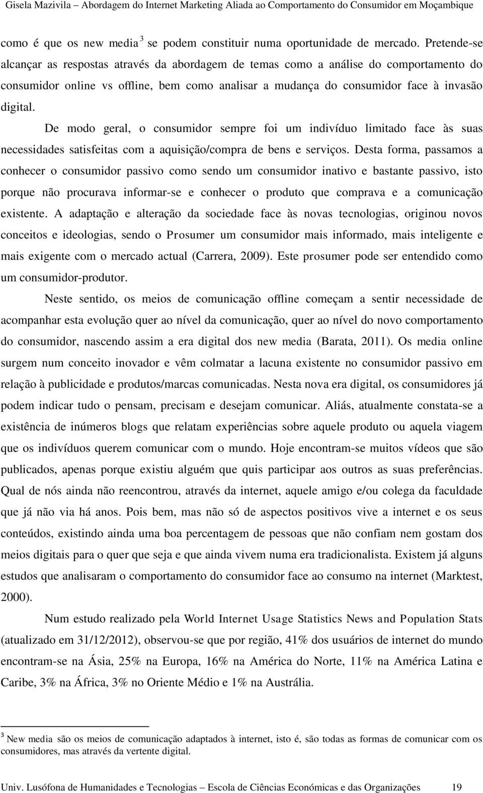 De modo geral, o consumidor sempre foi um indivíduo limitado face às suas necessidades satisfeitas com a aquisição/compra de bens e serviços.