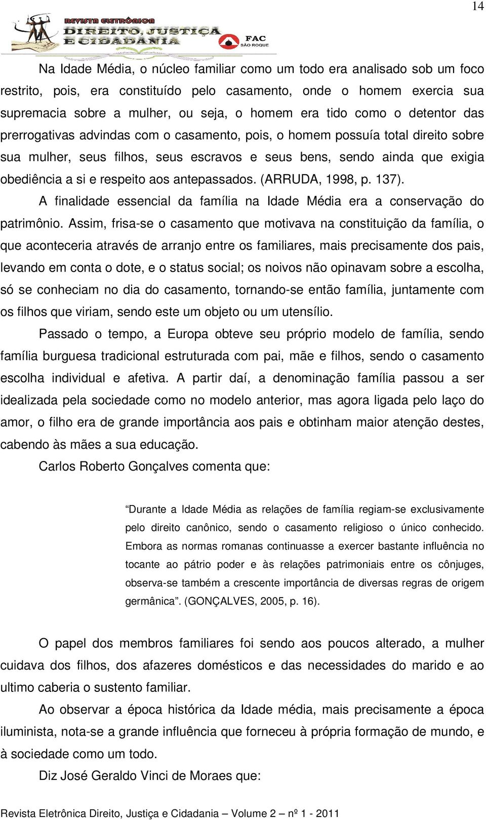 respeito aos antepassados. (ARRUDA, 1998, p. 137). A finalidade essencial da família na Idade Média era a conservação do patrimônio.