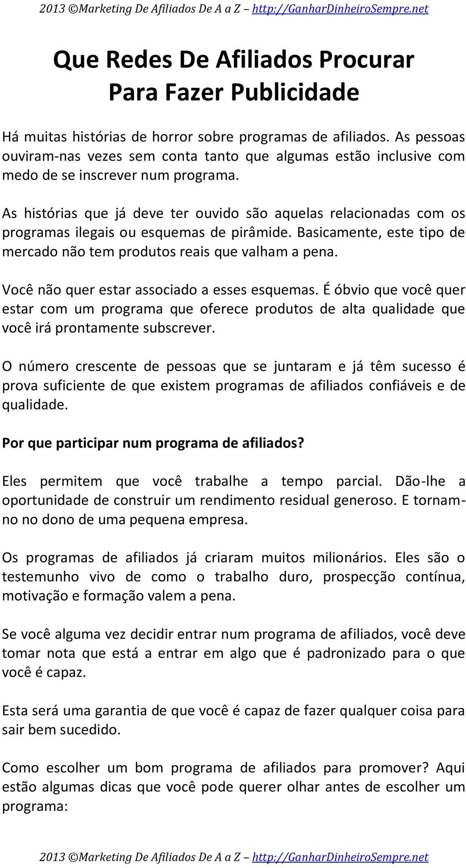 As histórias que já deve ter ouvido são aquelas relacionadas com os programas ilegais ou esquemas de pirâmide. Basicamente, este tipo de mercado não tem produtos reais que valham a pena.