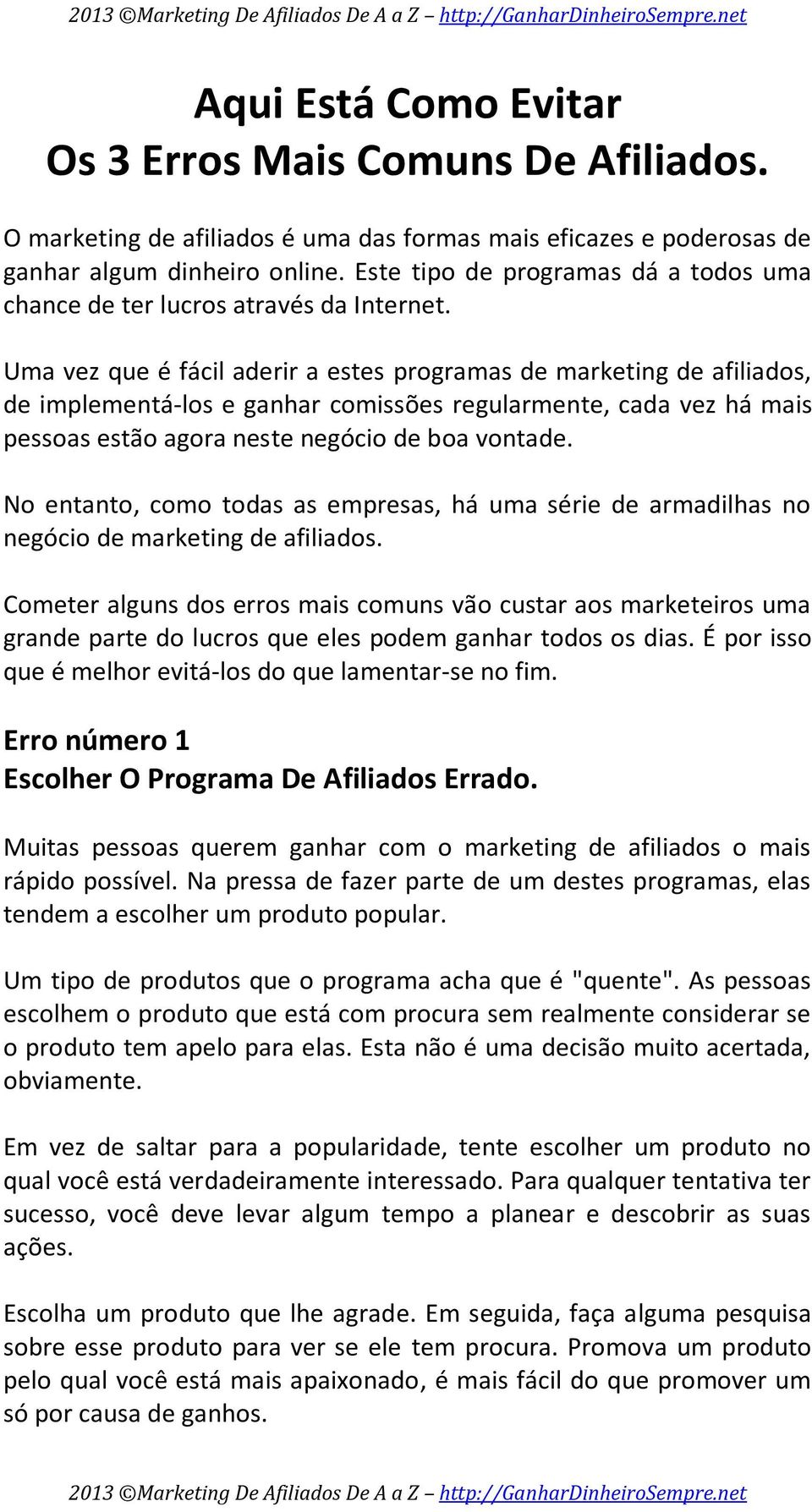 Uma vez que é fácil aderir a estes programas de marketing de afiliados, de implementá-los e ganhar comissões regularmente, cada vez há mais pessoas estão agora neste negócio de boa vontade.