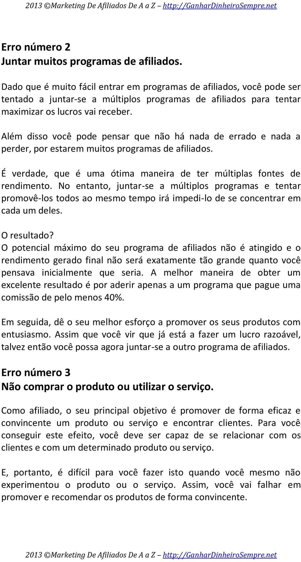 Além disso você pode pensar que não há nada de errado e nada a perder, por estarem muitos programas de afiliados. É verdade, que é uma ótima maneira de ter múltiplas fontes de rendimento.