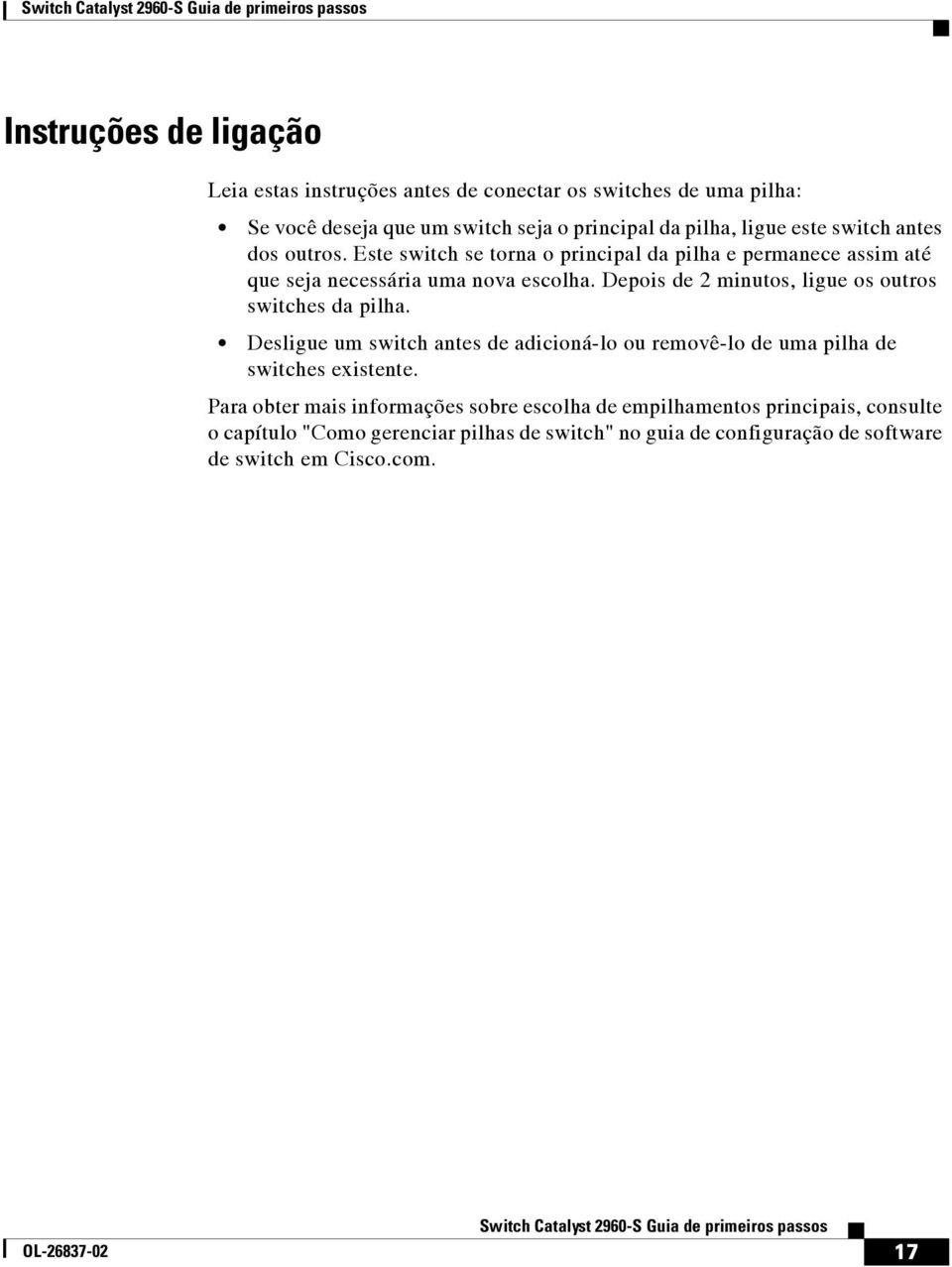 Depois de 2 minutos, ligue os outros switches da pilha. Desligue um switch antes de adicioná-lo ou removê-lo de uma pilha de switches existente.