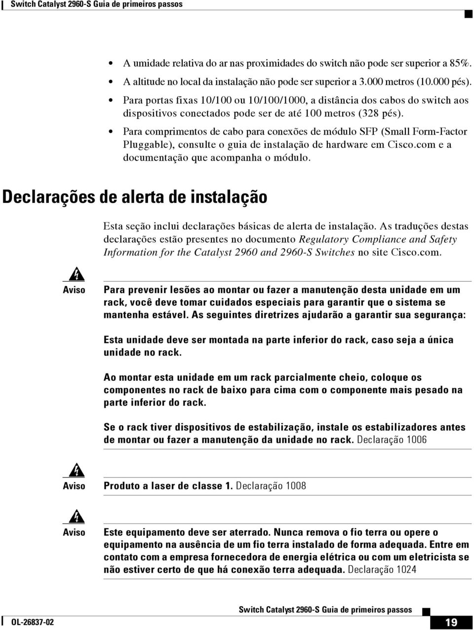 Para comprimentos de cabo para conexões de módulo SFP (Small Form-Factor Pluggable), consulte o guia de instalação de hardware em Cisco.com e a documentação que acompanha o módulo.