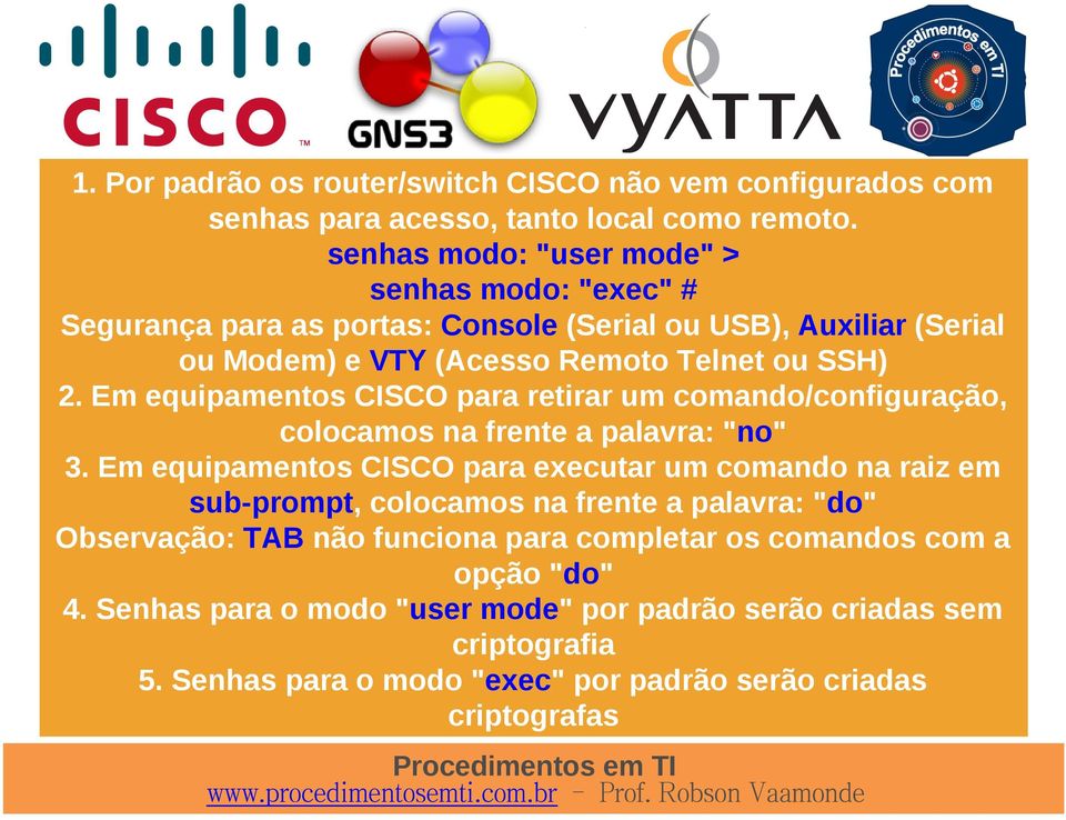 Em equipamentos CISCO para retirar um comando/configuração, colocamos na frente a palavra: "no" 3.