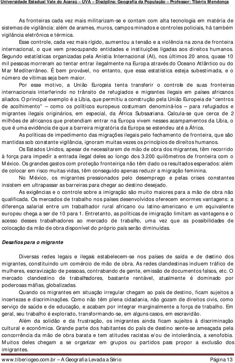 Esse controle, cada vez mais rígido, aumentou a tensão e a violência na zona de fronteira internacional, o que vem preocupando entidades e instituições ligadas aos direitos humanos.