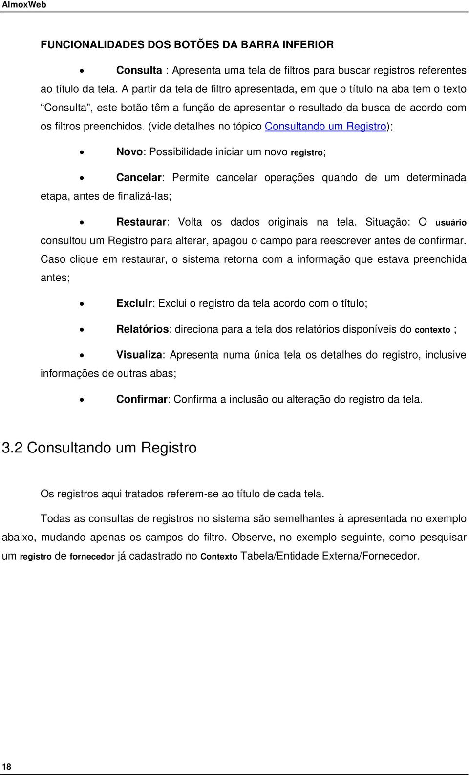 (vide detalhes no tópico Consultando um Registro); Novo: Possibilidade iniciar um novo registro; Cancelar: Permite cancelar operações quando de um determinada etapa, antes de finalizá-las; Restaurar: