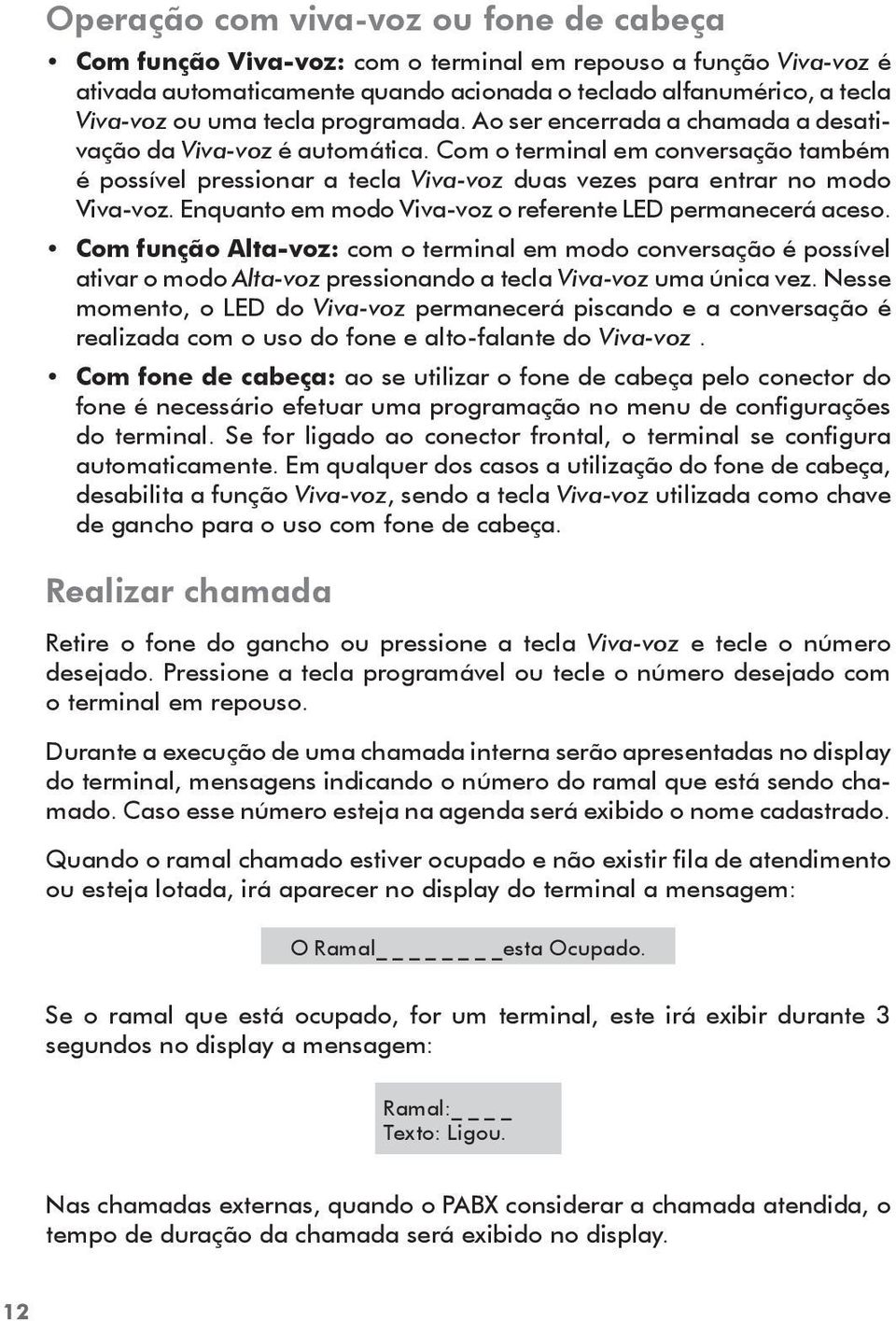 Com o terminal em conversação também é possível pressionar a tecla Viva-voz duas vezes para entrar no modo Viva-voz. Enquanto em modo Viva-voz o referente LED permanecerá aceso.