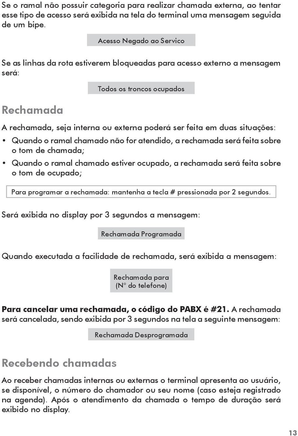 duas situações: Quando o ramal chamado não for atendido, a rechamada será feita sobre o tom de chamada; Quando o ramal chamado estiver ocupado, a rechamada será feita sobre o tom de ocupado; Para