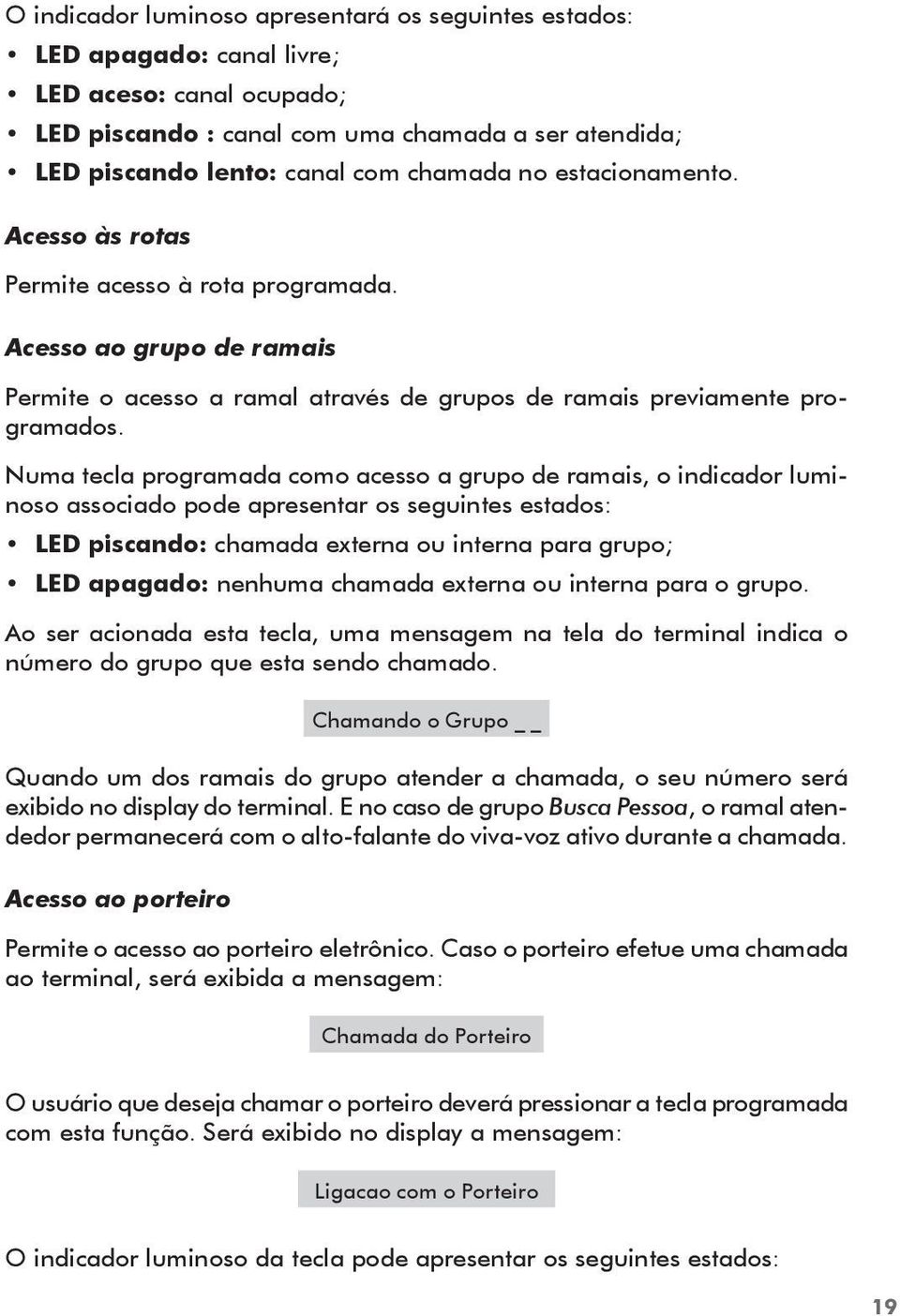 Numa tecla programada como acesso a grupo de ramais, o indicador luminoso associado pode apresentar os seguintes estados: LED piscando: chamada externa ou interna para grupo; LED apagado: nenhuma