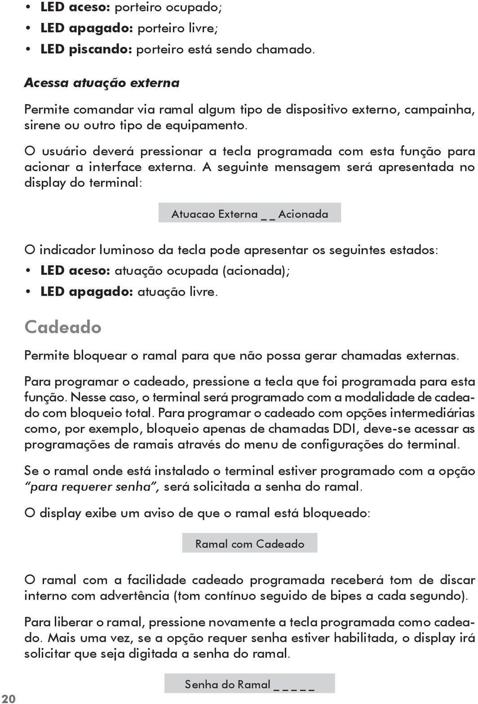 O usuário deverá pressionar a tecla programada com esta função para acionar a interface externa.