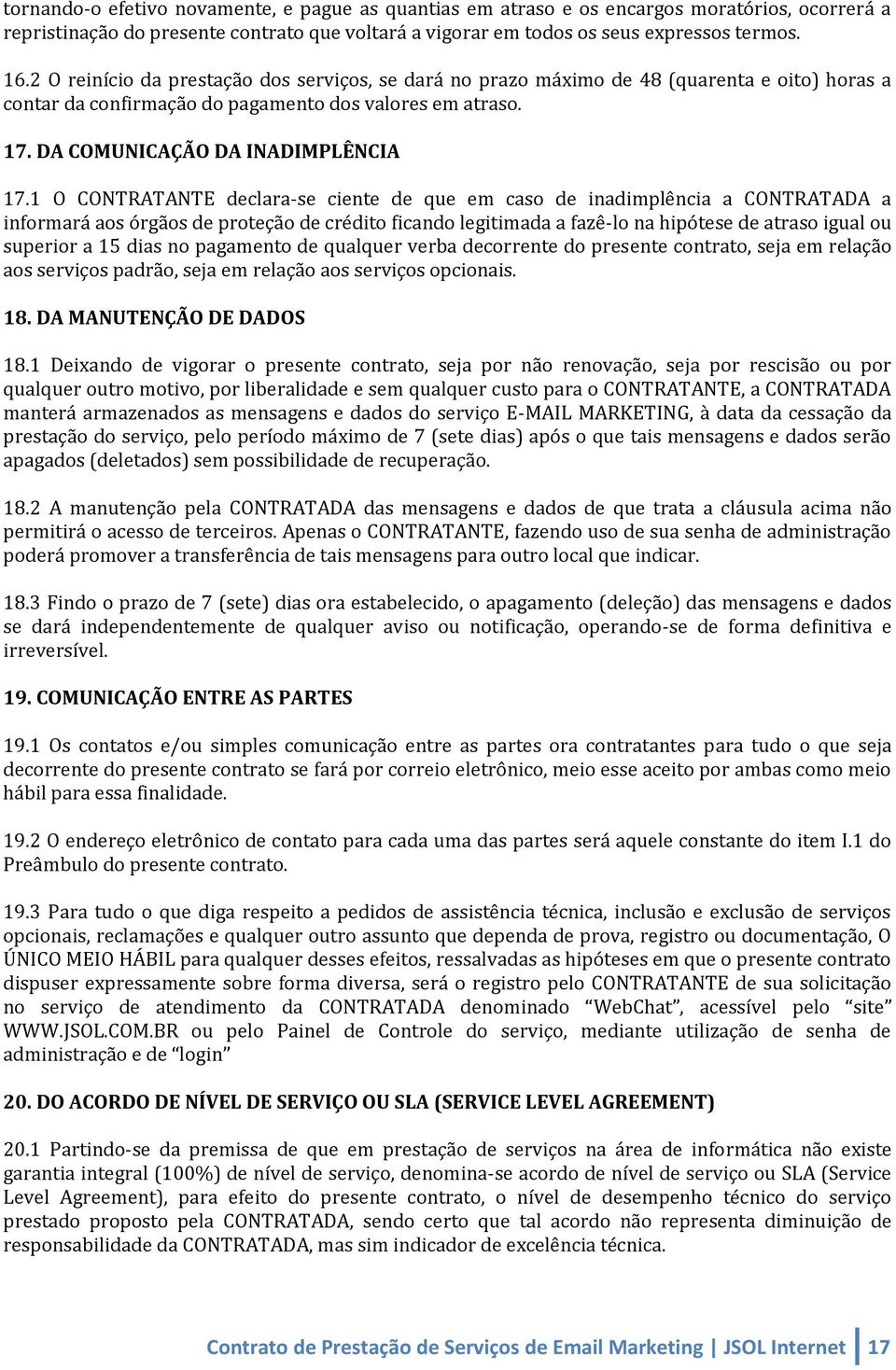 1 O CONTRATANTE declara-se ciente de que em caso de inadimplência a CONTRATADA a informará aos órgãos de proteção de crédito ficando legitimada a fazê-lo na hipótese de atraso igual ou superior a 15