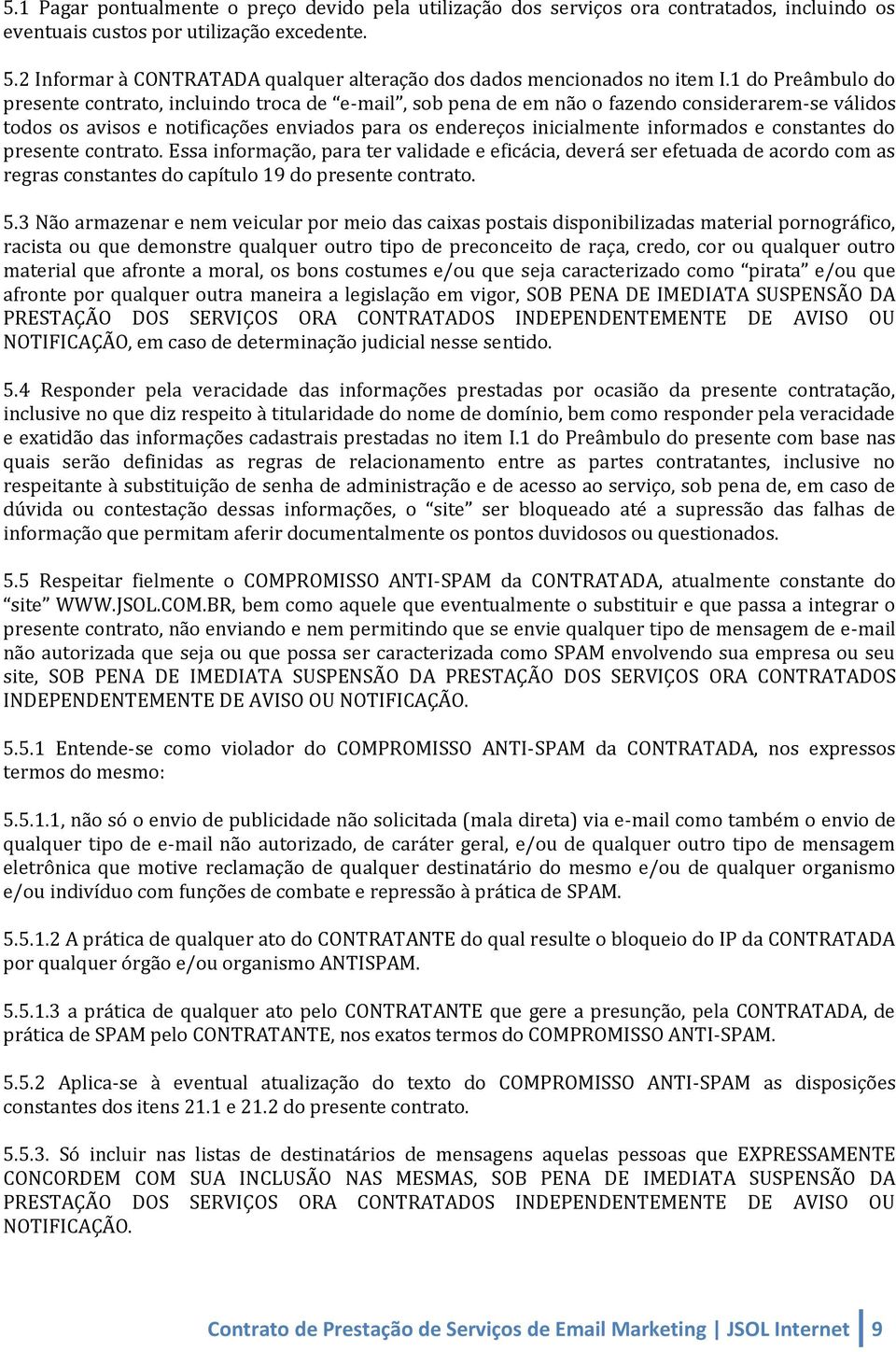 1 do Preâmbulo do presente contrato, incluindo troca de e-mail, sob pena de em não o fazendo considerarem-se válidos todos os avisos e notificações enviados para os endereços inicialmente informados