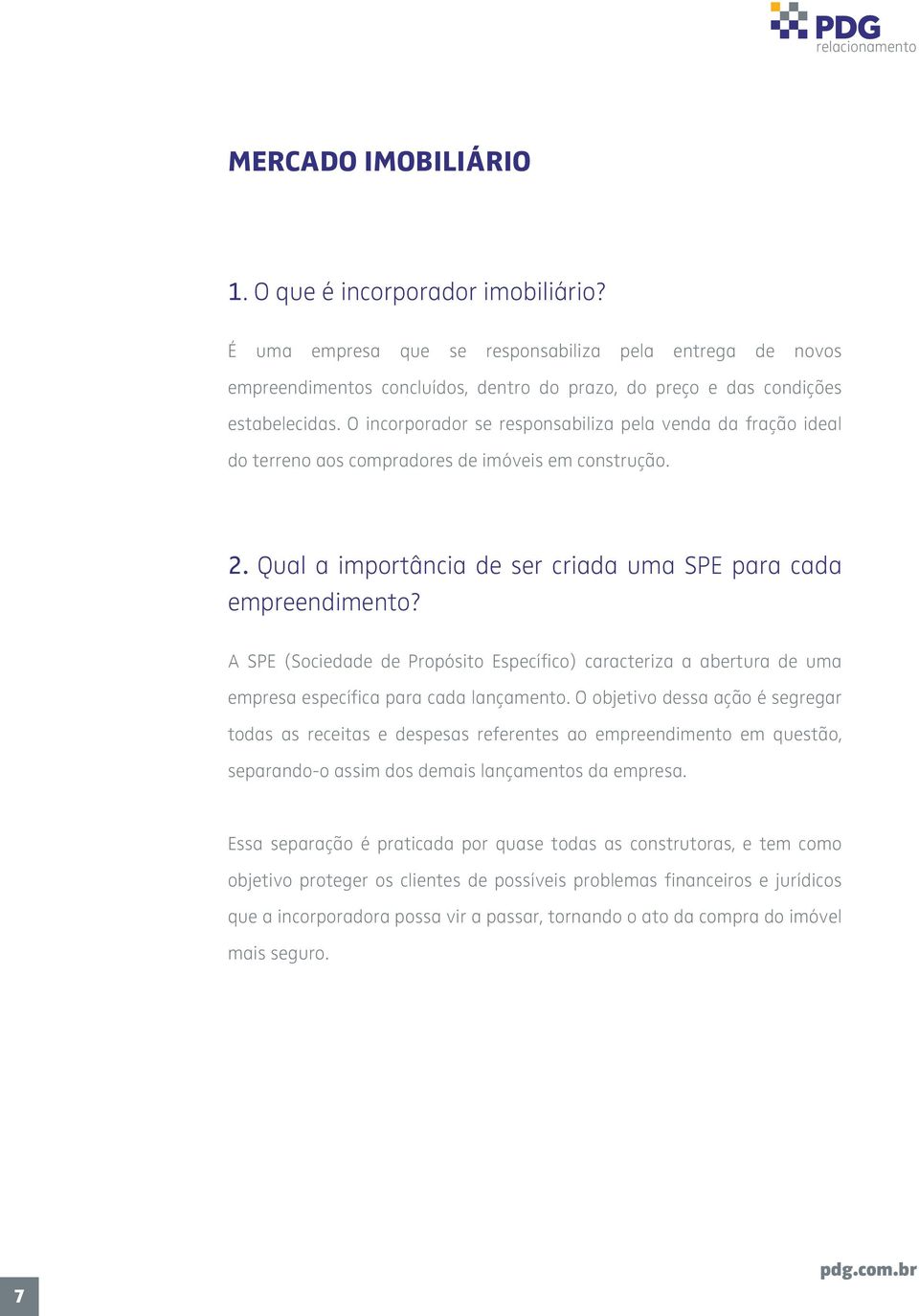 A SPE (Sociedade de Propósito Específico) caracteriza a abertura de uma empresa específica para cada lançamento.