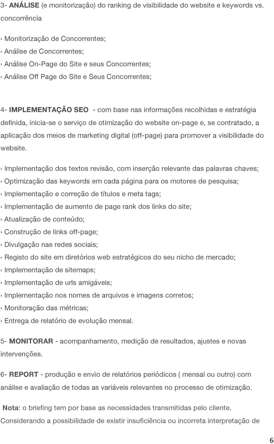 informações recolhidas e estratégia definida, inicia-se o serviço de otimização do website on-page e, se contratado, a aplicação dos meios de marketing digital (off-page) para promover a visibilidade