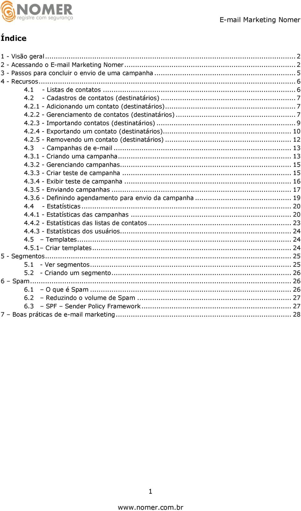 .. 10 4.2.5 - Removendo um contato (destinatários)... 12 4.3 - Campanhas de e-mail... 13 4.3.1 - Criando uma campanha... 13 4.3.2 - Gerenciando campanhas... 15 4.3.3 - Criar teste de campanha... 15 4.3.4 - Exibir teste de campanha.