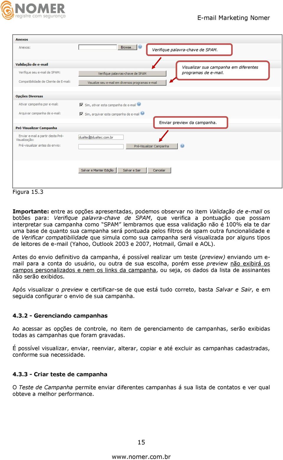 como SPAM lembramos que essa validação não é 100% ela te dar uma base de quanto sua campanha será pontuada pelos filtros de spam outra funcionalidade e de Verificar compatibilidade que simula como