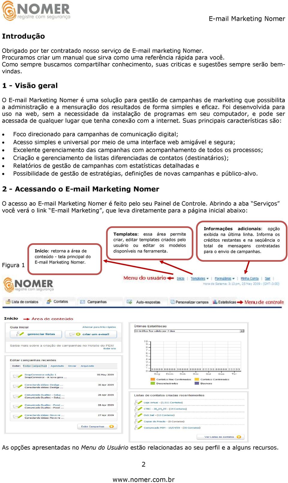 1 - Visão geral O E-mail Marketing Nomer é uma solução para gestão de campanhas de marketing que possibilita a administração e a mensuração dos resultados de forma simples e eficaz.